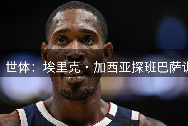 世体：埃里克·加西亚探班巴萨训练，在开启假期前和队友见面致意