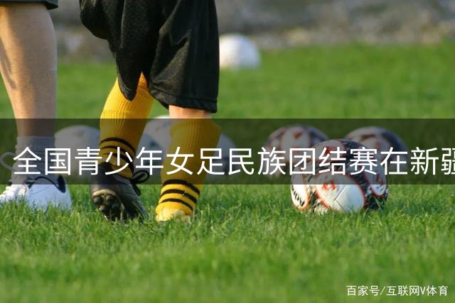 全国青少年女足民族团结赛在新疆开赛 水庆霞亲临指导