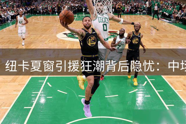 纽卡夏窗引援狂潮背后隐忧：中场核心恐遭挖角 新帅面临严峻考验